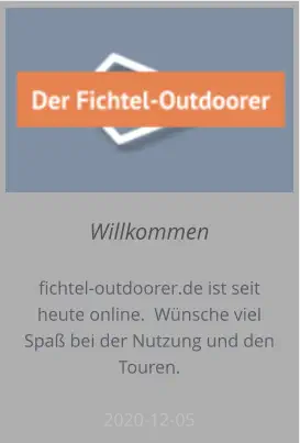 Willkommen  fichtel-outdoorer.de ist seit heute online.  Wünsche viel Spaß bei der Nutzung und den Touren.  2020-12-05